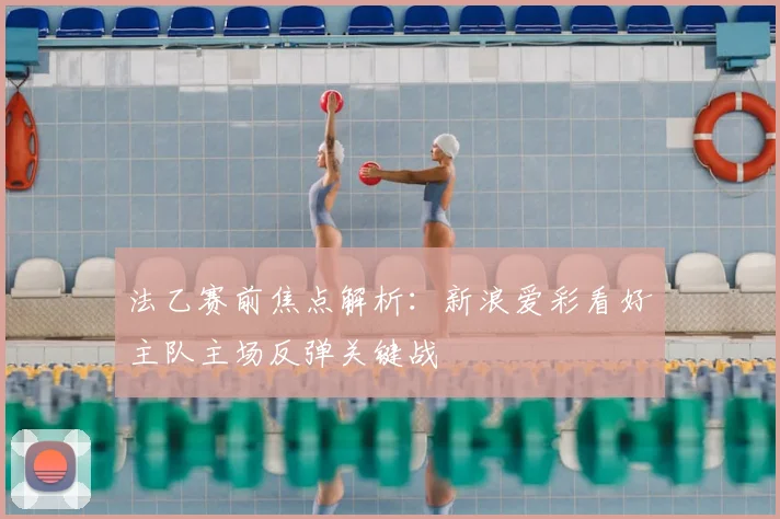 法乙赛前焦点解析：新浪爱彩看好主队主场反弹关键战