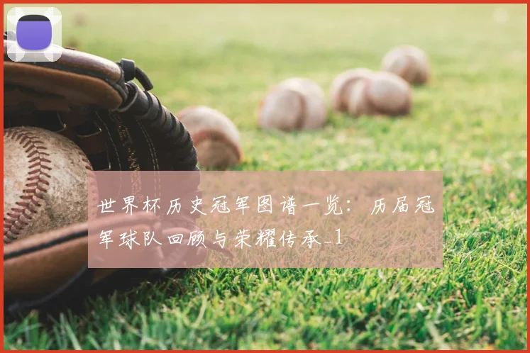 世界杯历史冠军图谱一览:历届冠军球队回顾与荣耀传承_1