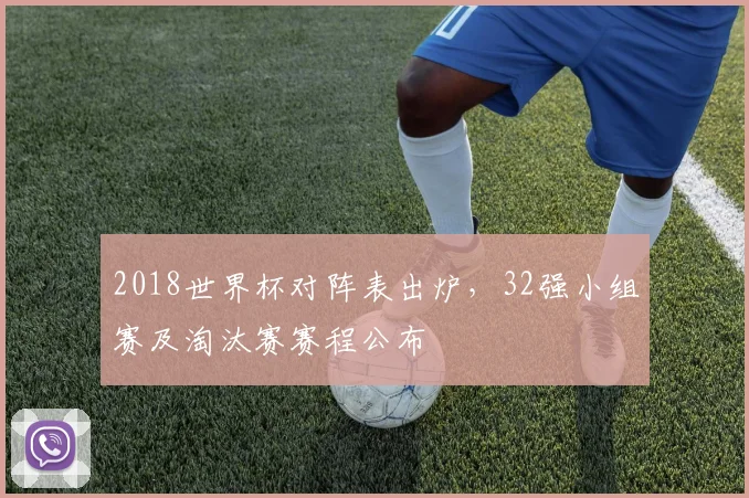 2018世界杯对阵表出炉，32强小组赛及淘汰赛赛程公布