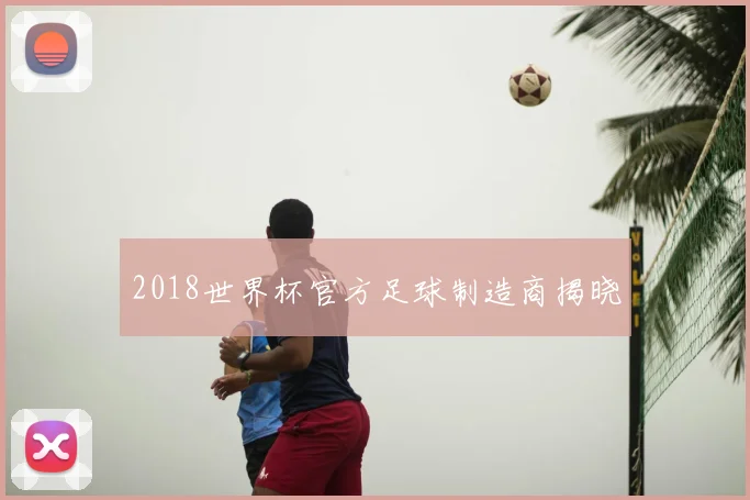 2018世界杯官方足球制造商揭晓