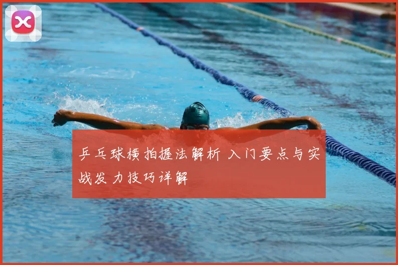 乒乓球横拍握法解析 入门要点与实战发力技巧详解