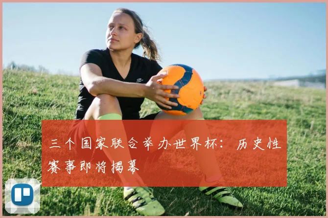 三个国家联合举办世界杯：历史性赛事即将揭幕