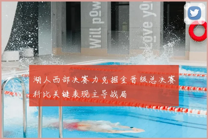 湖人西部决赛力克掘金晋级总决赛科比关键表现主导战局