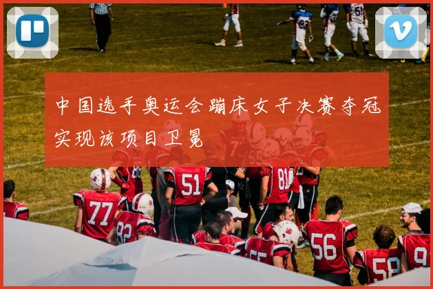 中国选手奥运会蹦床女子决赛夺冠实现该项目卫冕