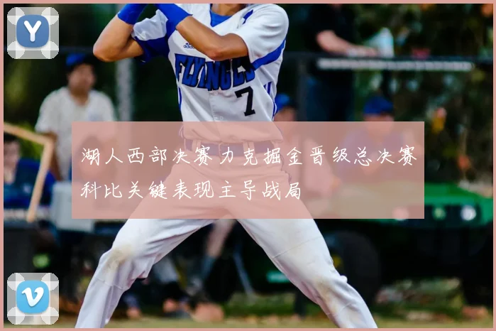湖人西部决赛力克掘金晋级总决赛科比关键表现主导战局