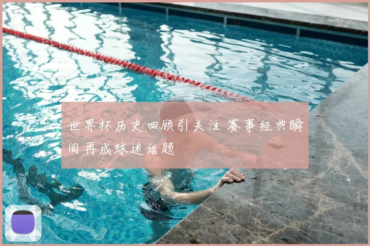 世界杯历史回顾引关注 赛事经典瞬间再成球迷话题