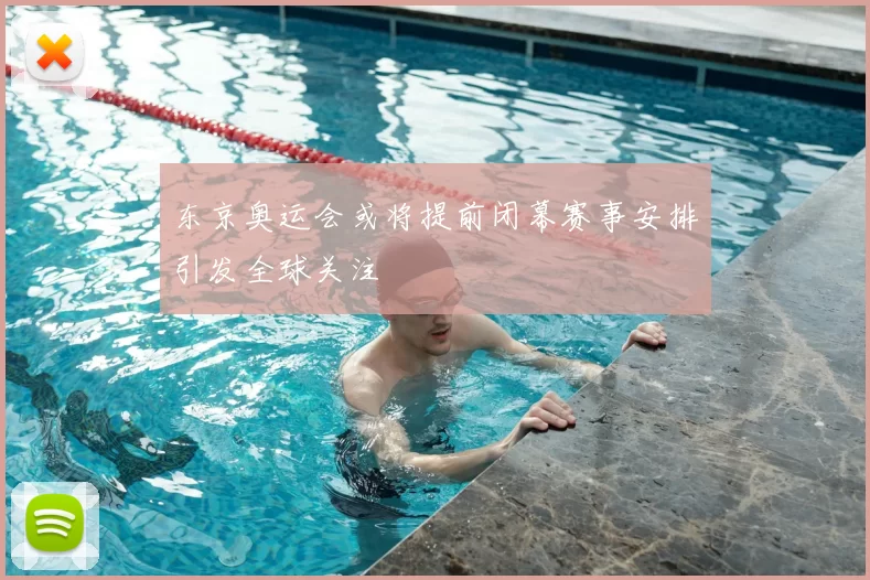 东京奥运会或将提前闭幕赛事安排引发全球关注