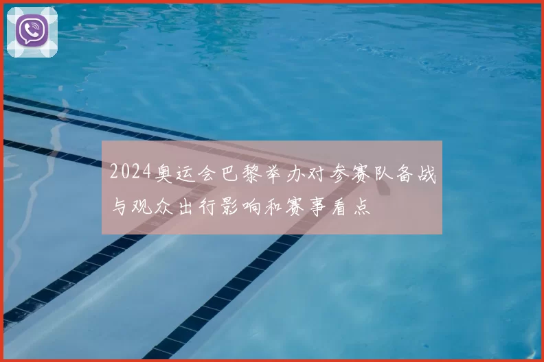 2024奥运会巴黎举办对参赛队备战与观众出行影响和赛事看点