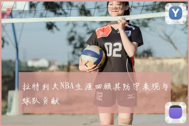 拉特利夫NBA生涯回顾其防守表现与球队贡献