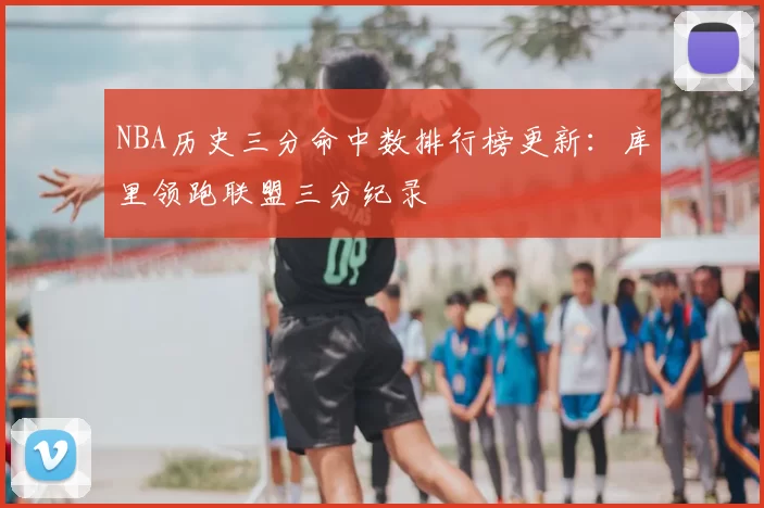 NBA历史三分命中数排行榜更新:库里领跑联盟三分纪录