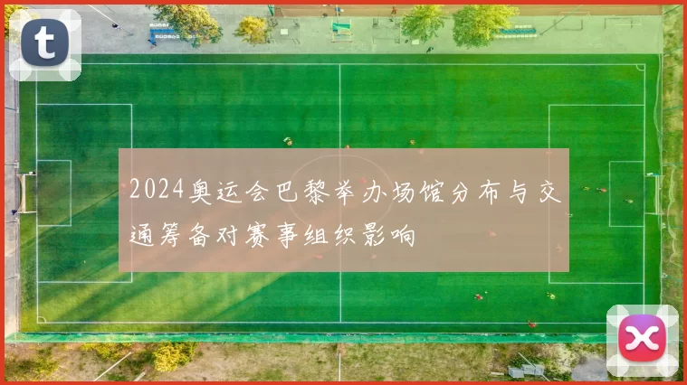 2024奥运会巴黎举办场馆分布与交通筹备对赛事组织影响