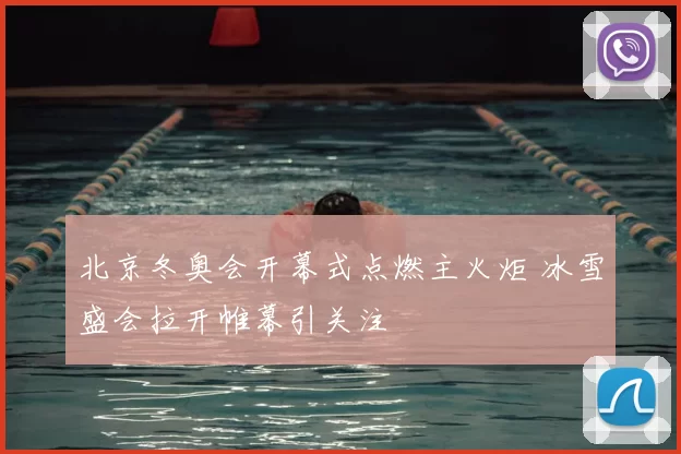 北京冬奥会开幕式点燃主火炬 冰雪盛会拉开帷幕引关注