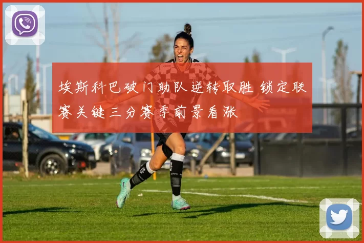 埃斯科巴破门助队逆转取胜 锁定联赛关键三分赛季前景看涨