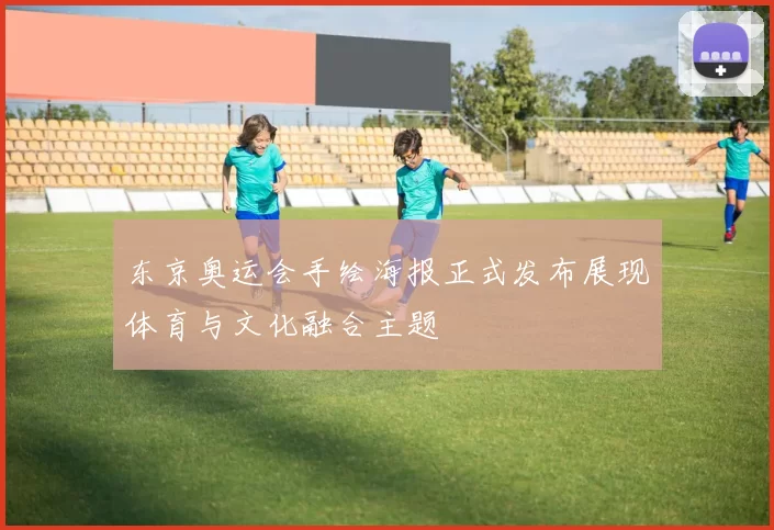 东京奥运会手绘海报正式发布展现体育与文化融合主题