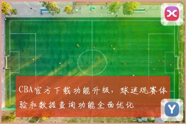 CBA官方下载功能升级,球迷观赛体验和数据查询功能全面优化