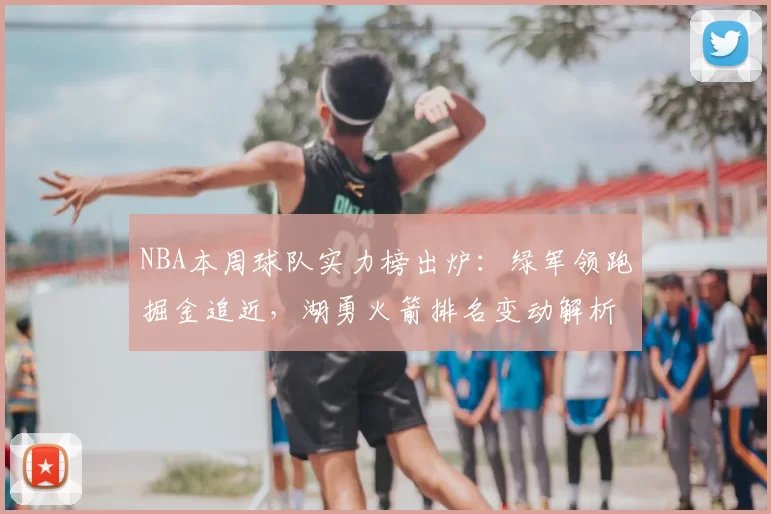 NBA本周球队实力榜出炉：绿军领跑掘金追近，湖勇火箭排名变动解析