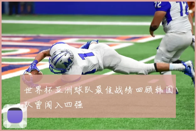 世界杯亚洲球队最佳战绩回顾韩国队曾闯入四强