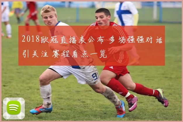 2018欧冠直播表公布 多场强强对话引关注 赛程看点一览