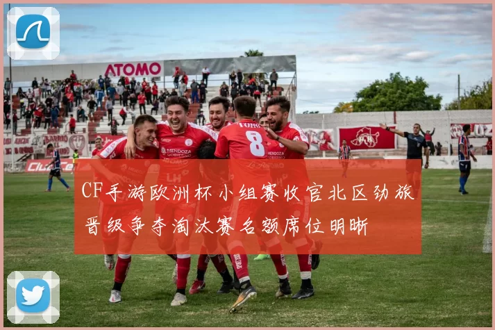 CF手游欧洲杯小组赛收官北区劲旅晋级争夺淘汰赛名额席位明晰
