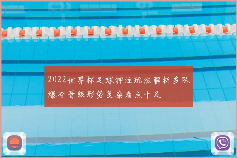 2022世界杯足球押注玩法解析多队爆冷晋级形势复杂看点十足