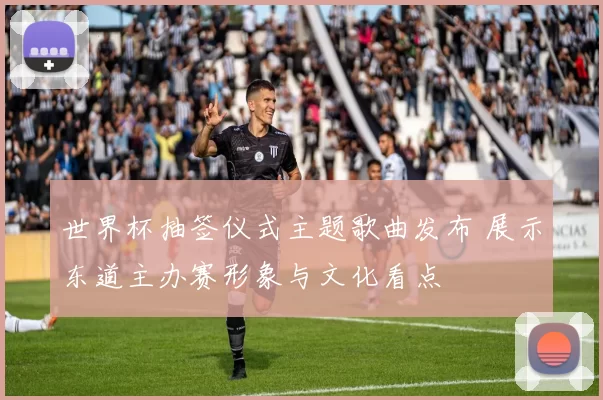 世界杯抽签仪式主题歌曲发布 展示东道主办赛形象与文化看点