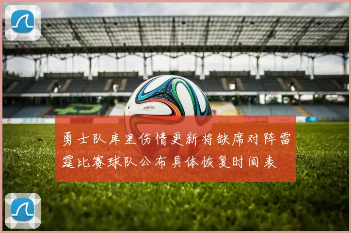 勇士队库里伤情更新将缺席对阵雷霆比赛球队公布具体恢复时间表
