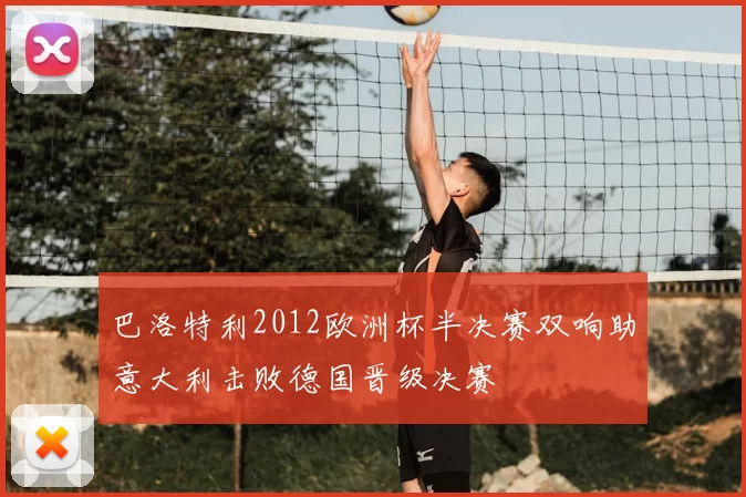 巴洛特利2012欧洲杯半决赛双响助意大利击败德国晋级决赛