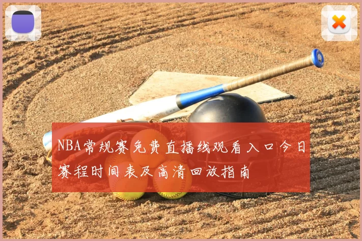 NBA常规赛免费直播线观看入口今日赛程时间表及高清回放指南