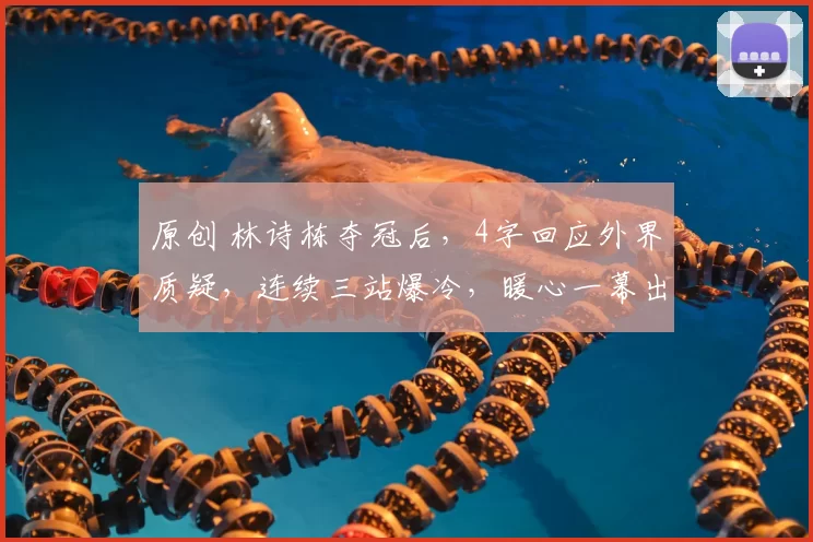 原创 林诗栋夺冠后，4字回应外界质疑，连续三站爆冷，暖心一幕出现