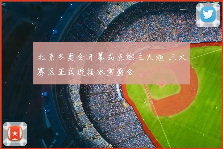 北京冬奥会开幕式点燃主火炬 三大赛区正式迎接冰雪盛会