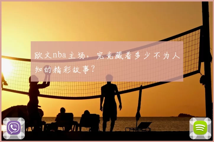欧文nba主场，究竟藏着多少不为人知的精彩故事？
