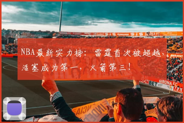 NBA最新实力榜：雷霆首次被超越，活塞成为第一，火箭第三！