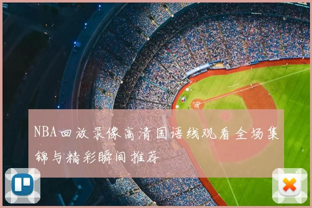NBA回放录像高清国语线观看全场集锦与精彩瞬间推荐