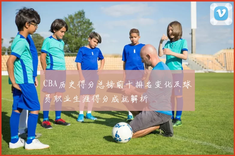 CBA历史得分总榜前十排名变化及球员职业生涯得分成就解析
