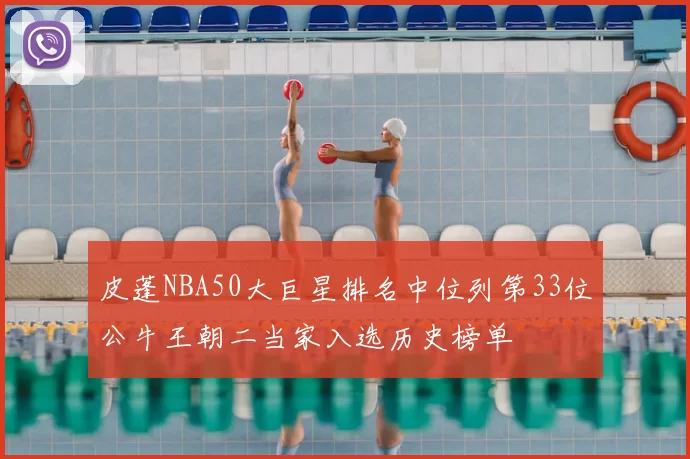 皮蓬NBA50大巨星排名中位列第33位公牛王朝二当家入选历史榜单