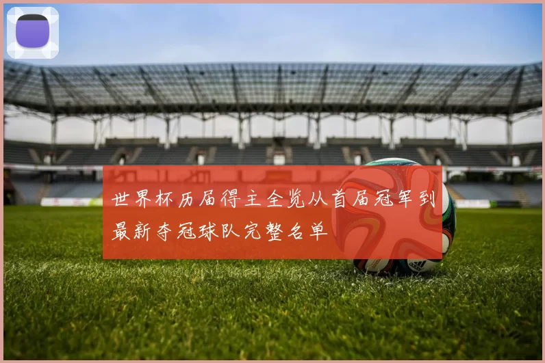 世界杯历届得主全览从首届冠军到最新夺冠球队完整名单