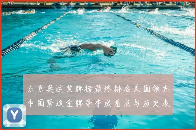 东京奥运奖牌榜最终排名美国领先中国紧追金牌争夺成看点与历史表现对比