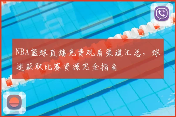 NBA篮球直播免费观看渠道汇总，球迷获取比赛资源完全指南