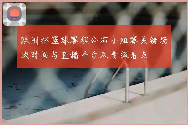 欧洲杯篮球赛程公布小组赛关键场次时间与直播平台及晋级看点