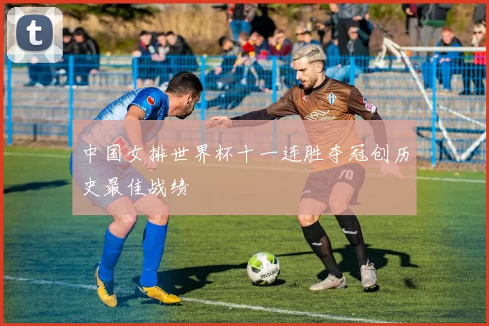 中国女排世界杯十一连胜夺冠创历史最佳战绩