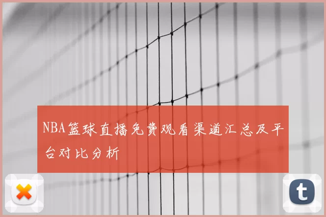NBA篮球直播免费观看渠道汇总及平台对比分析