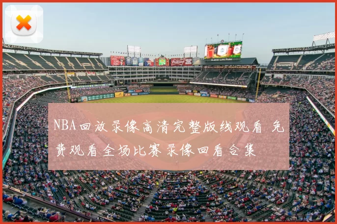 NBA回放录像高清完整版线观看 免费观看全场比赛录像回看合集