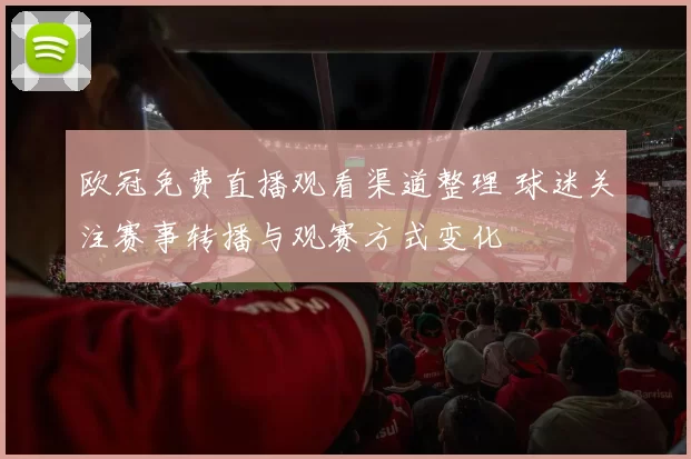欧冠免费直播观看渠道整理 球迷关注赛事转播与观赛方式变化
