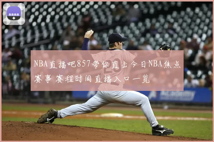 NBA直播吧857带你直击今日NBA焦点赛事 赛程时间直播入口一览