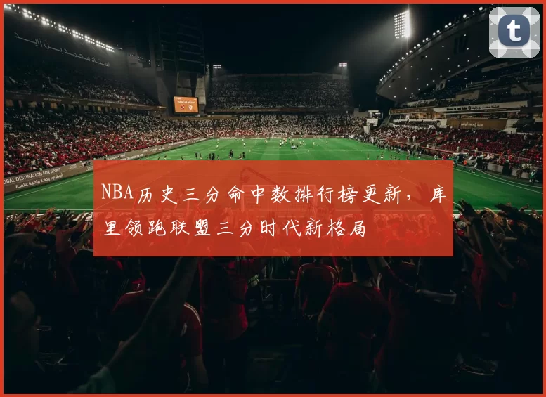 NBA历史三分命中数排行榜更新，库里领跑联盟三分时代新格局