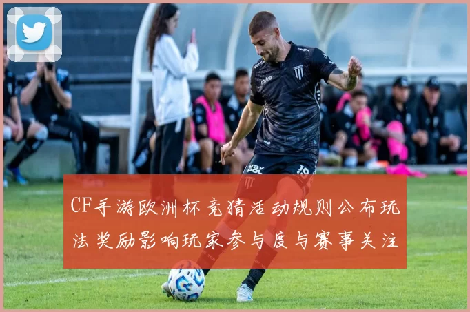 CF手游欧洲杯竞猜活动规则公布玩法奖励影响玩家参与度与赛事关注