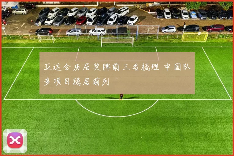 亚运会历届奖牌前三名梳理 中国队多项目稳居前列