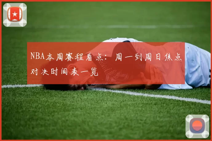 NBA本周赛程看点：周一到周日焦点对决时间表一览