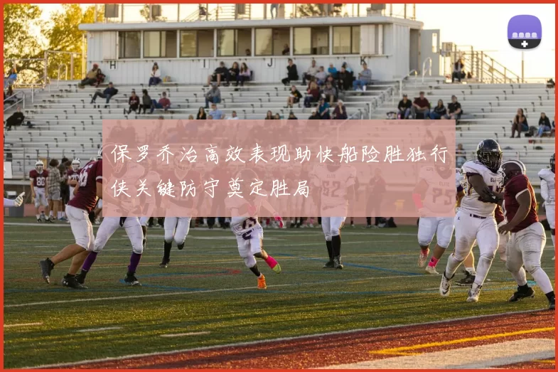 保罗乔治高效表现助快船险胜独行侠关键防守奠定胜局