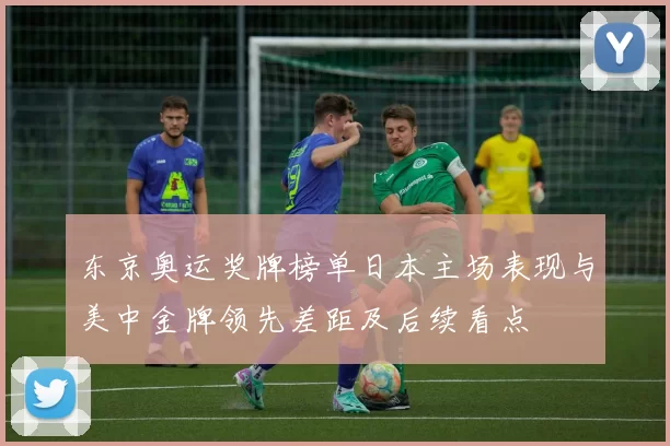 东京奥运奖牌榜单日本主场表现与美中金牌领先差距及后续看点